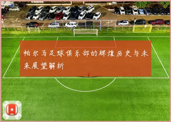 帕尔马足球俱乐部的辉煌历史与未来展望解析
