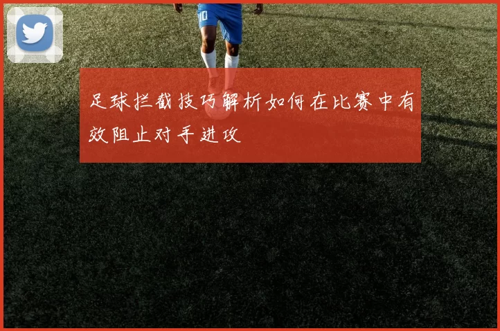 足球拦截技巧解析如何在比赛中有效阻止对手进攻
